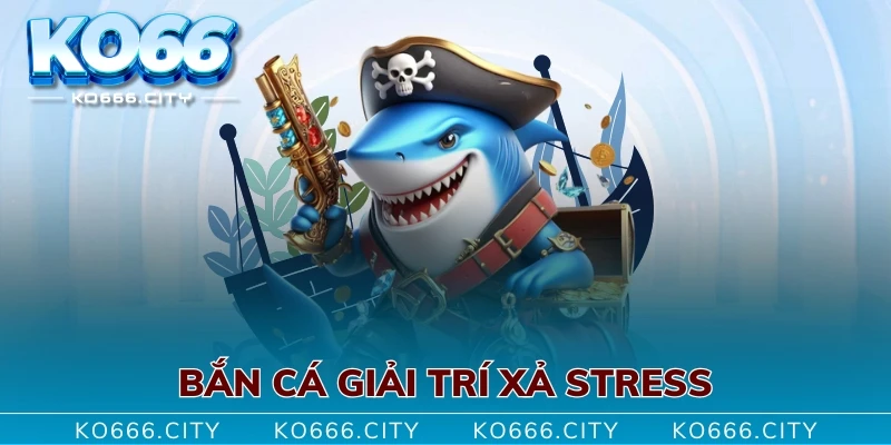 Bắn cá giải trí xả stress