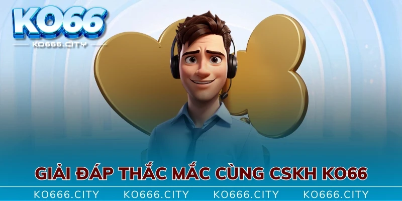 Giải đáp thắc mắc cùng CSKH KO66