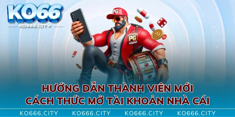 Hướng dẫn thành viên mới cách thức mở tài khoản nhà cái